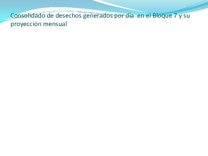 Consolidado de desechos generados por día en el Bloque 7 y su proyección mensual