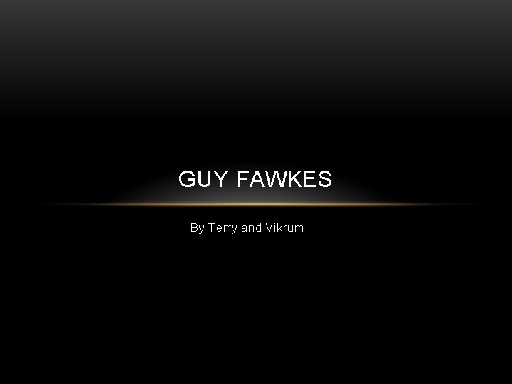 GUY FAWKES By Terry and Vikrum 