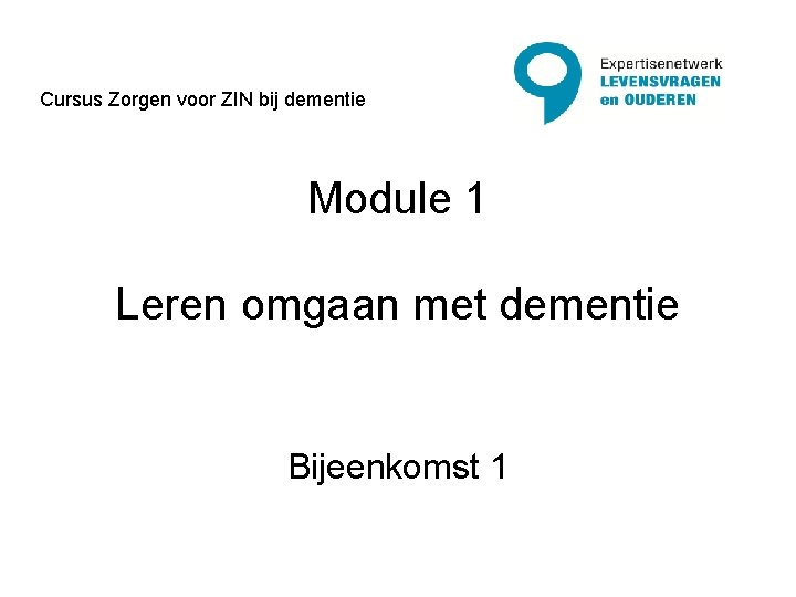 Cursus Zorgen voor ZIN bij dementie Module 1 Leren omgaan met dementie Bijeenkomst 1