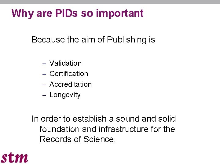 Why are PIDs so important Because the aim of Publishing is – Validation –