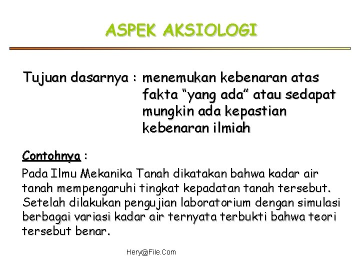 ASPEK AKSIOLOGI Tujuan dasarnya : menemukan kebenaran atas fakta “yang ada” atau sedapat mungkin