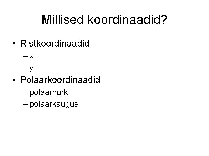 Millised koordinaadid? • Ristkoordinaadid –x –y • Polaarkoordinaadid – polaarnurk – polaarkaugus 