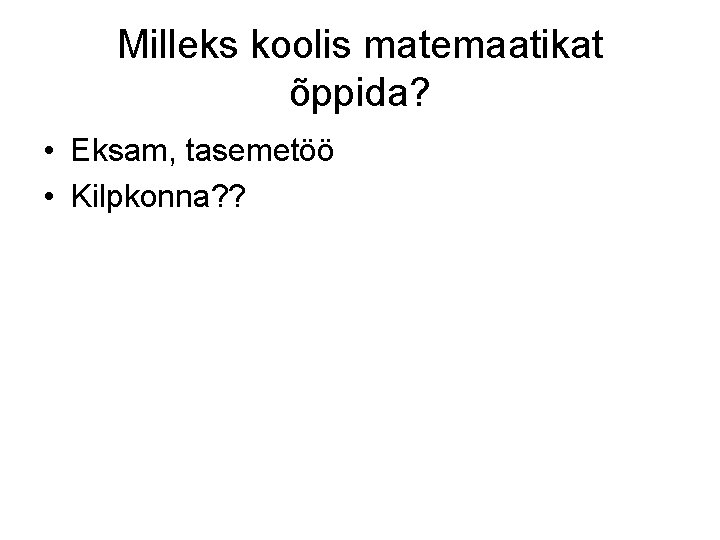 Milleks koolis matemaatikat õppida? • Eksam, tasemetöö • Kilpkonna? ? 