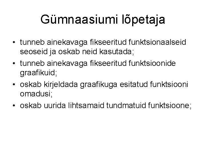 Gümnaasiumi lõpetaja • tunneb ainekavaga fikseeritud funktsionaalseid seoseid ja oskab neid kasutada; • tunneb