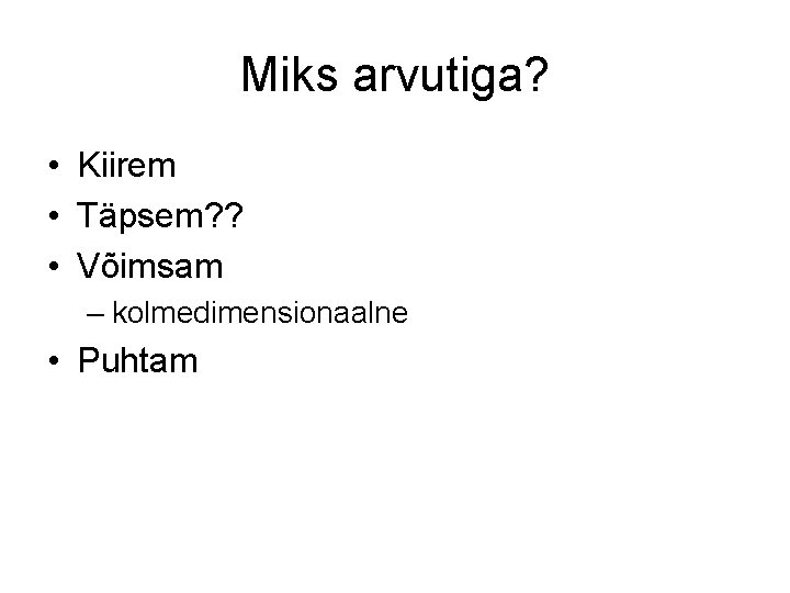 Miks arvutiga? • Kiirem • Täpsem? ? • Võimsam – kolmedimensionaalne • Puhtam 