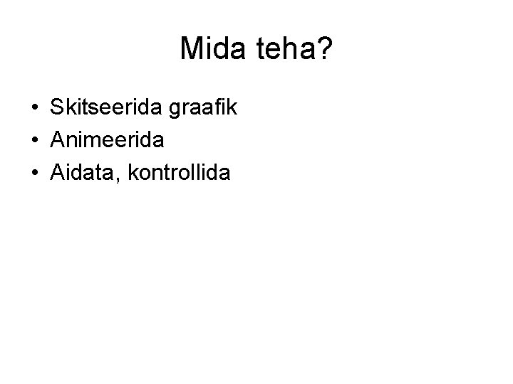 Mida teha? • Skitseerida graafik • Animeerida • Aidata, kontrollida 