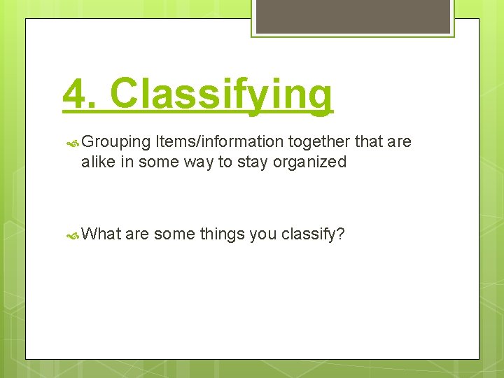 4. Classifying Grouping Items/information together that are alike in some way to stay organized
