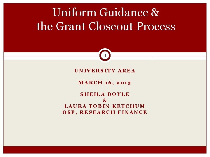 Uniform Guidance & the Grant Closeout Process 1 UNIVERSITY AREA MARCH 16, 2015 SHEILA