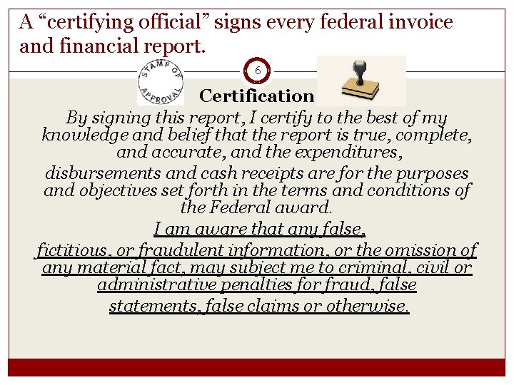 A “certifying official” signs every federal invoice and financial report. 6 Certification By signing