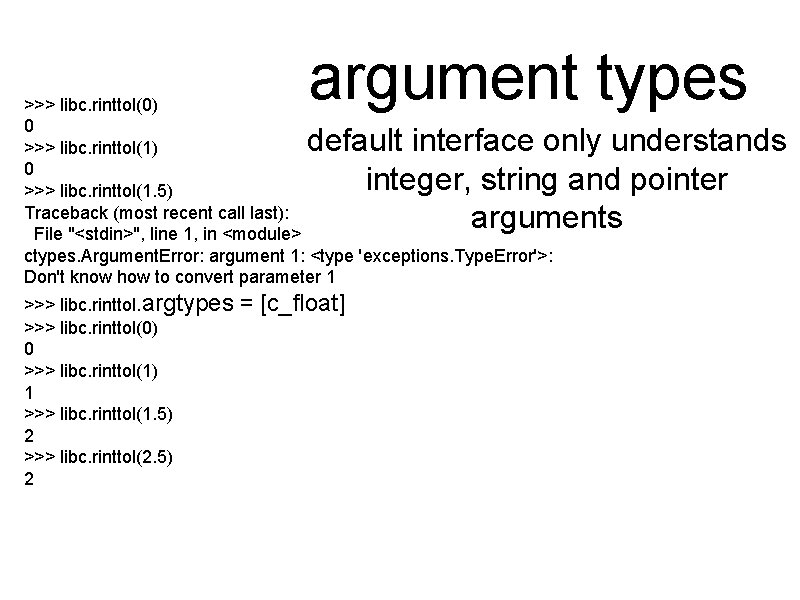 argument types >>> libc. rinttol(0) 0 >>> libc. rinttol(1. 5) Traceback (most recent call