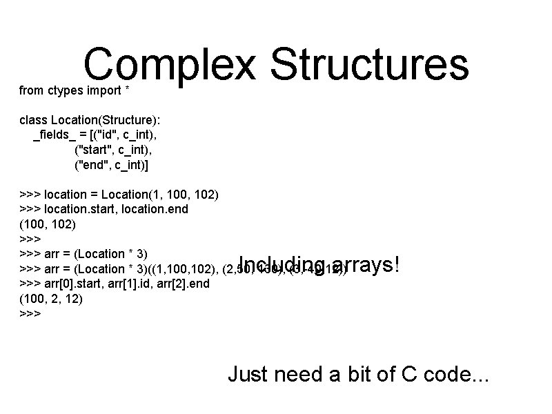 Complex Structures from ctypes import * class Location(Structure): _fields_ = [("id", c_int), ("start", c_int),