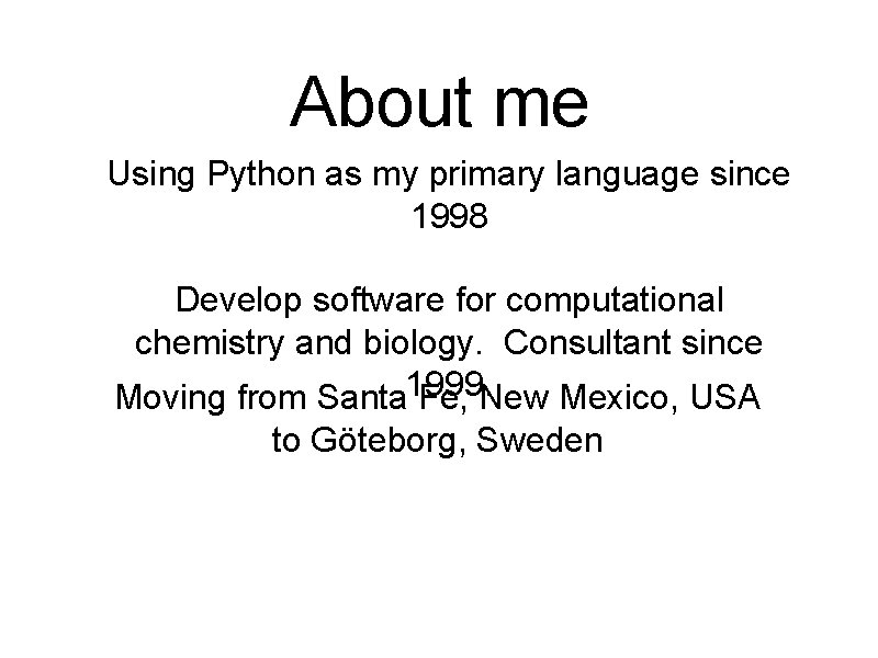 About me Using Python as my primary language since 1998 Develop software for computational