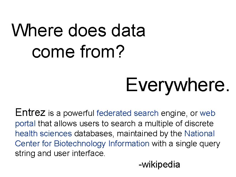 Where does data come from? Everywhere. Entrez is a powerful federated search engine, or