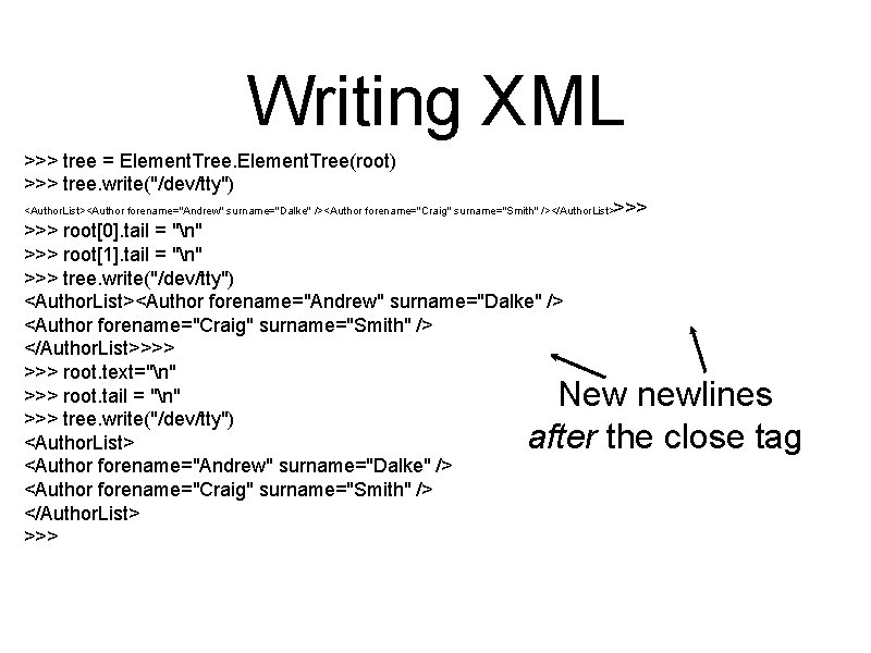 Writing XML >>> tree = Element. Tree(root) >>> tree. write("/dev/tty") >>> <Author. List><Author forename="Andrew"
