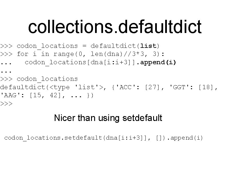 collections. defaultdict >>> codon_locations = defaultdict(list) >>> for i in range(0, len(dna)//3*3, 3): .