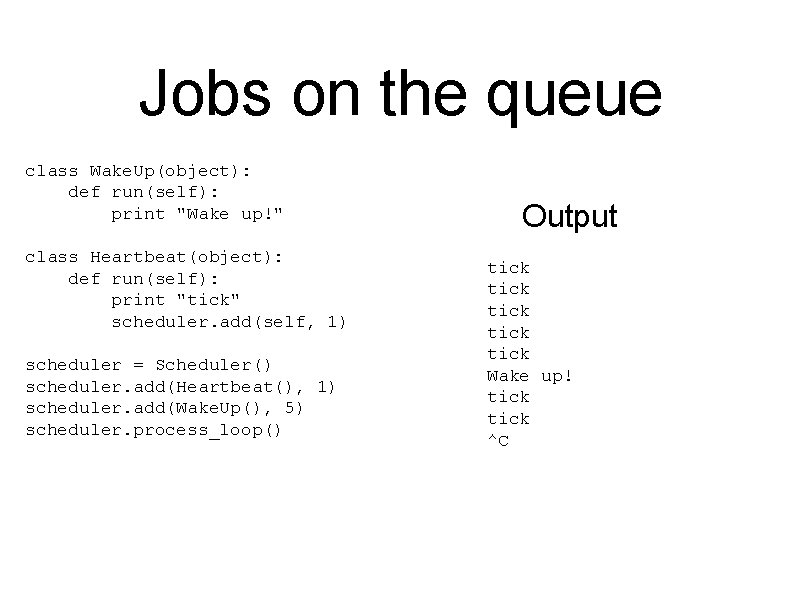Jobs on the queue class Wake. Up(object): def run(self): print "Wake up!" class Heartbeat(object):