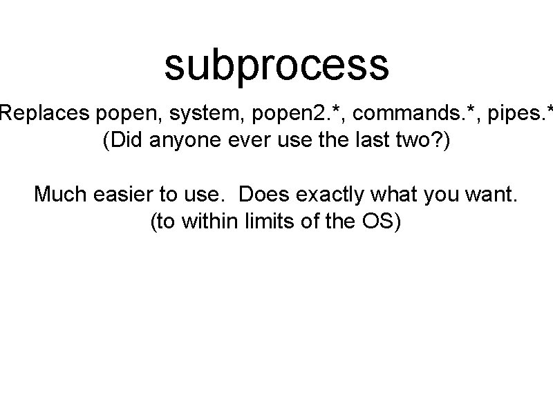subprocess Replaces popen, system, popen 2. *, commands. *, pipes. * (Did anyone ever