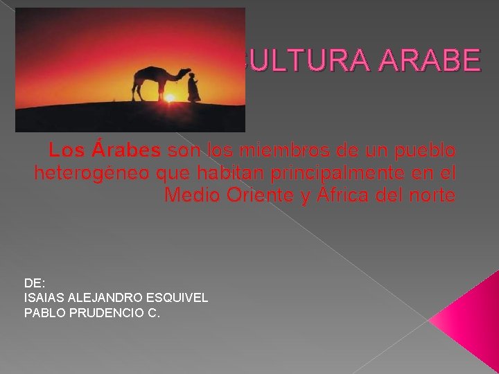 CULTURA ARABE Los Árabes son los miembros de un pueblo heterogéneo que habitan principalmente