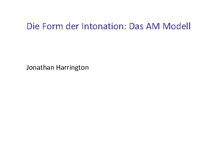 Die Form der Intonation: Das AM Modell Jonathan Harrington 