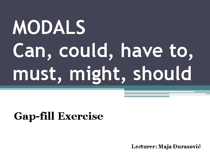 MODALS Can, could, have to, must, might, should Gap-fill Exercise Lecturer: Maja Đurasović 