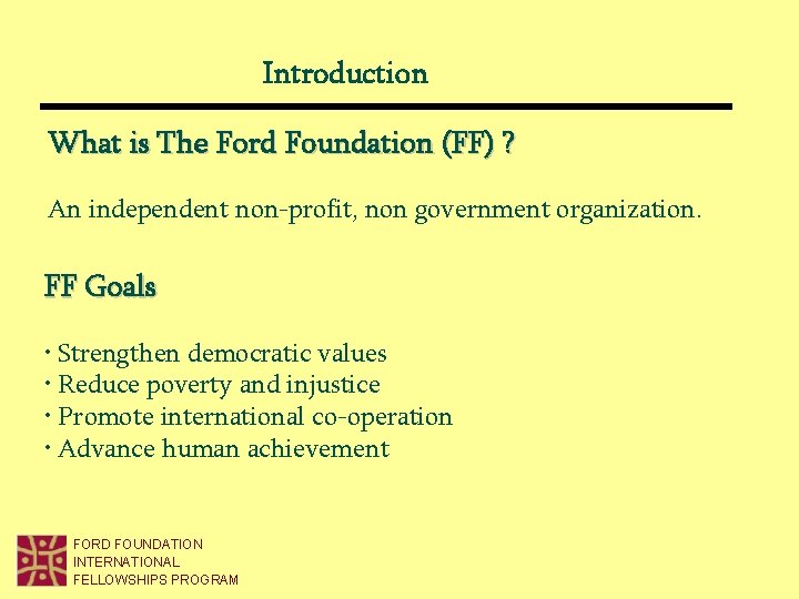 Introduction What is The Ford Foundation (FF) ? An independent non-profit, non government organization. Introduction What is The Ford Foundation (FF) ? An independent non-profit, non government organization.