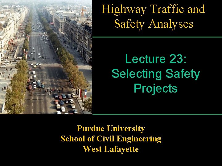 Highway Traffic and Safety Analyses Lecture 23: Selecting Safety Projects Purdue University School of