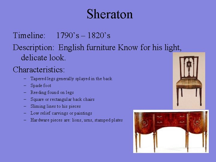 Sheraton Timeline: 1790’s – 1820’s Description: English furniture Know for his light, delicate look.