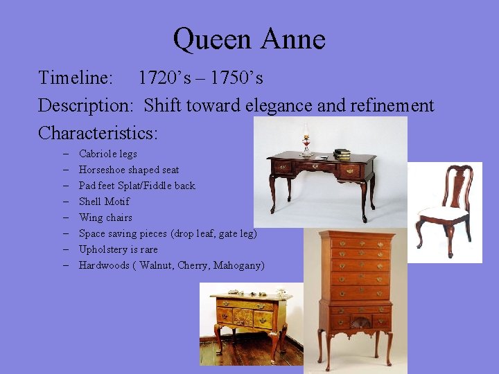 Queen Anne Timeline: 1720’s – 1750’s Description: Shift toward elegance and refinement Characteristics: –