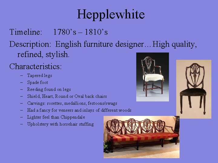 Hepplewhite Timeline: 1780’s – 1810’s Description: English furniture designer…High quality, refined, stylish. Characteristics: –