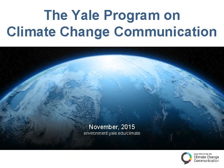 The Yale Program on Climate Change Communication November, 2015 environment. yale. edu/climate 