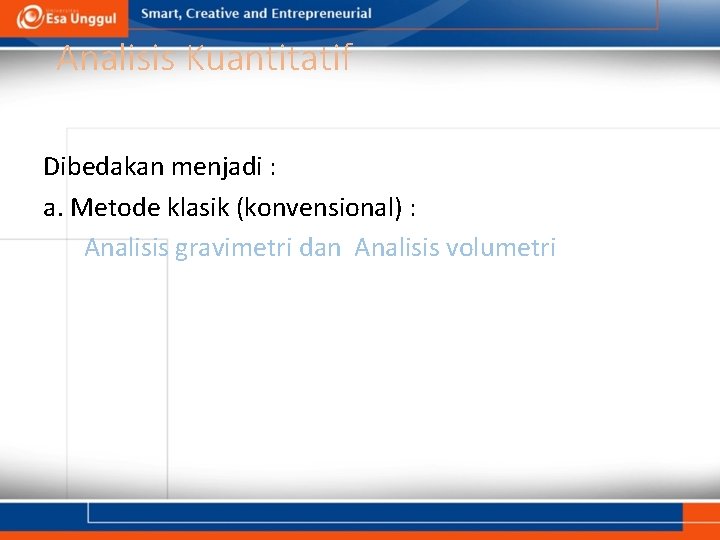 Analisis Kuantitatif Dibedakan menjadi : a. Metode klasik (konvensional) : Analisis gravimetri dan Analisis