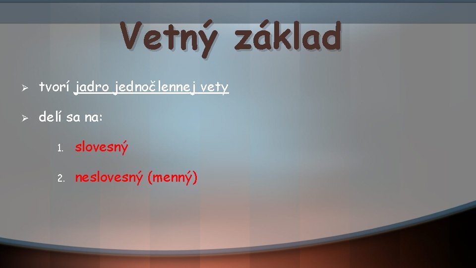 Vetný základ Ø tvorí jadro jednočlennej vety Ø delí sa na: 1. slovesný 2.