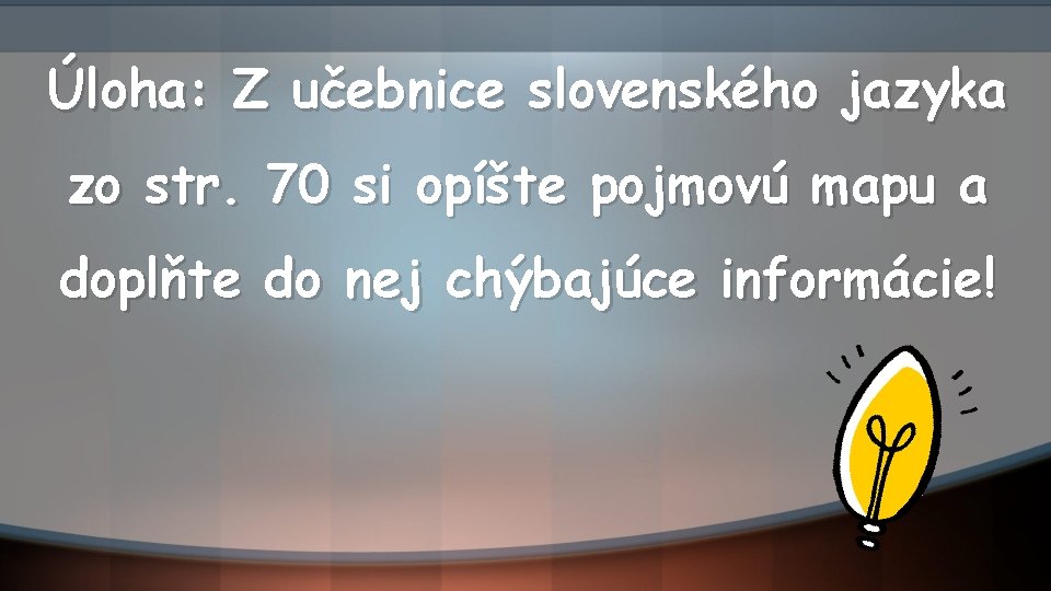 Úloha: Z učebnice slovenského jazyka zo str. 70 si opíšte pojmovú mapu a doplňte