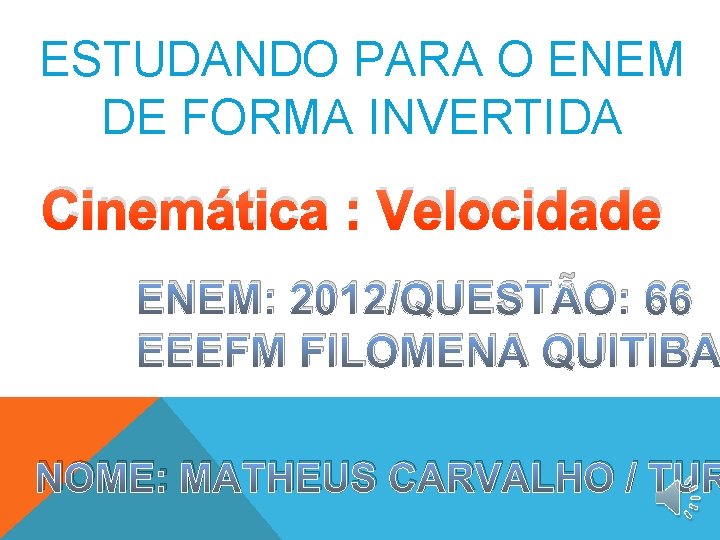 ESTUDANDO PARA O ENEM DE FORMA INVERTIDA Cinemática : Velocidade ENEM: 2012/QUESTÃO: 66 EEEFM