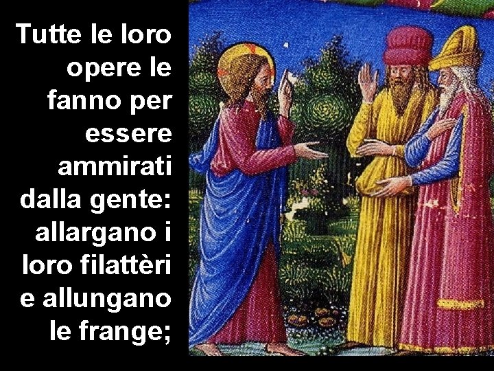 Tutte le loro opere le fanno per essere ammirati dalla gente: allargano i loro