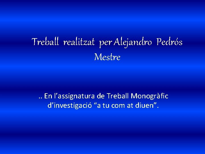 Treball realitzat per Alejandro Pedrós Mestre. . En l’assignatura de Treball Monogràfic d’investigació “a