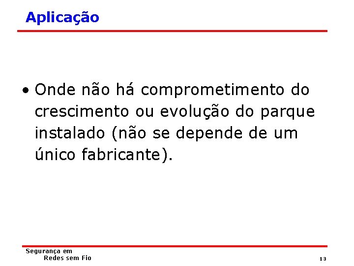 Aplicação • Onde não há comprometimento do crescimento ou evolução do parque instalado (não