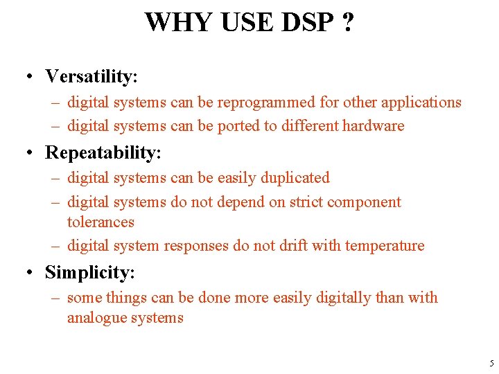 WHY USE DSP ? • Versatility: – digital systems can be reprogrammed for other