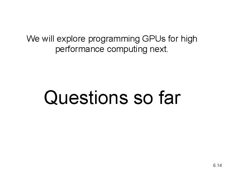 We will explore programming GPUs for high performance computing next. Questions so far 6.