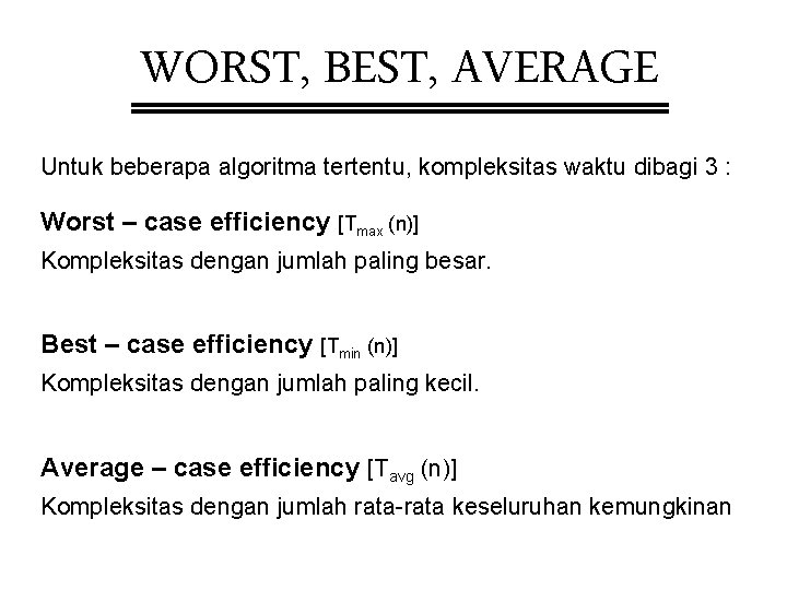 WORST, BEST, AVERAGE Untuk beberapa algoritma tertentu, kompleksitas waktu dibagi 3 : Worst –