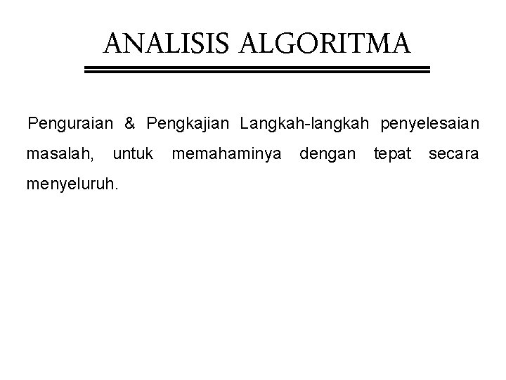 ANALISIS ALGORITMA Penguraian & Pengkajian Langkah-langkah penyelesaian masalah, untuk menyeluruh. memahaminya dengan tepat secara