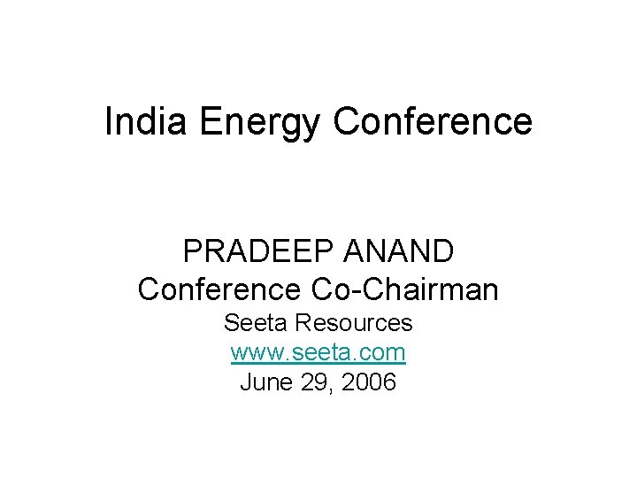 India Energy Conference PRADEEP ANAND Conference Co-Chairman Seeta Resources www. seeta. com June 29,