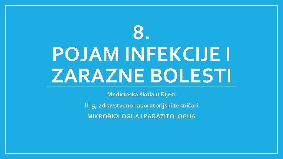 8. POJAM INFEKCIJE I ZARAZNE BOLESTI Medicinska škola u Rijeci III-5, zdravstveno-laboratorijski tehničari MIKROBIOLOGIJA