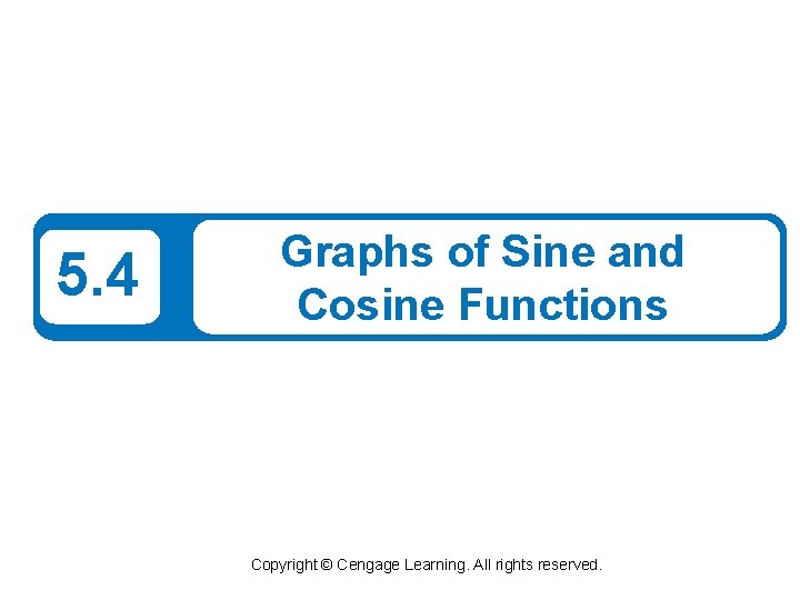 5. 4 Graphs of Sine and Cosine Functions Copyright © Cengage Learning. All rights