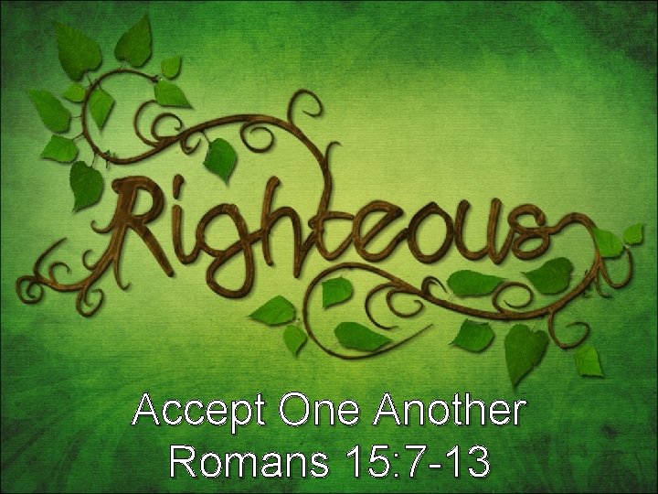 Accept One Another Romans 15: 7 -13 