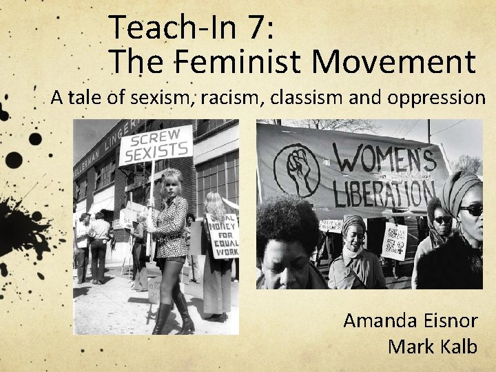 Teach-In 7: The Feminist Movement A tale of sexism, racism, classism and oppression Amanda