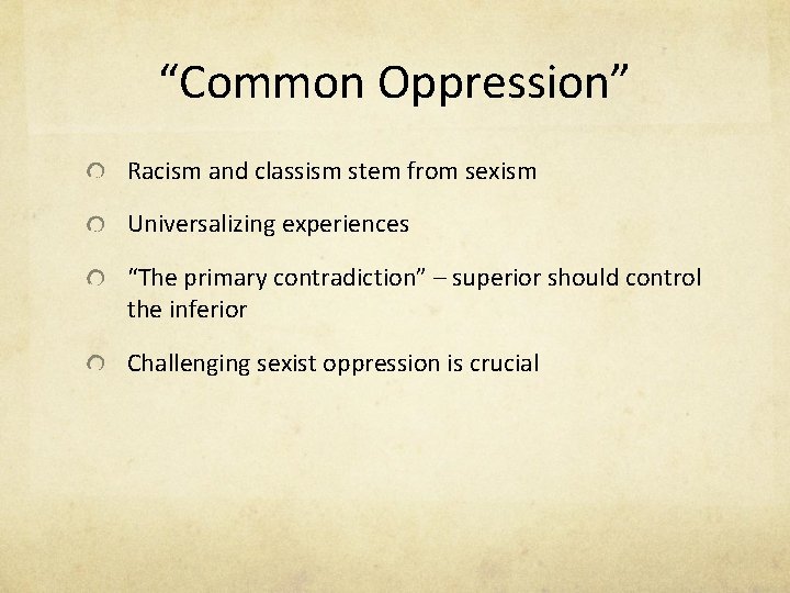 “Common Oppression” Racism and classism stem from sexism Universalizing experiences “The primary contradiction” –