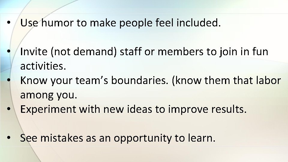 • Use humor to make people feel included. • Invite (not demand) staff