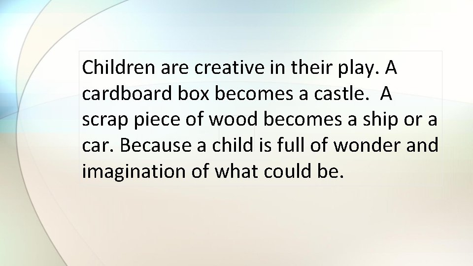 Children are creative in their play. A cardboard box becomes a castle. A scrap
