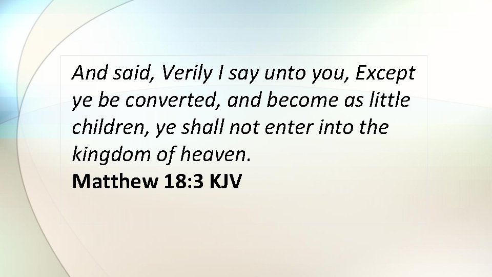 And said, Verily I say unto you, Except ye be converted, and become as